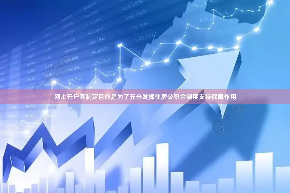 网上开户其制定目的是为了充分发挥住房公积金制度支持保障作用