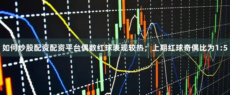 如何炒股配资配资平台偶数红球表现较热；上期红球奇偶比为1:5