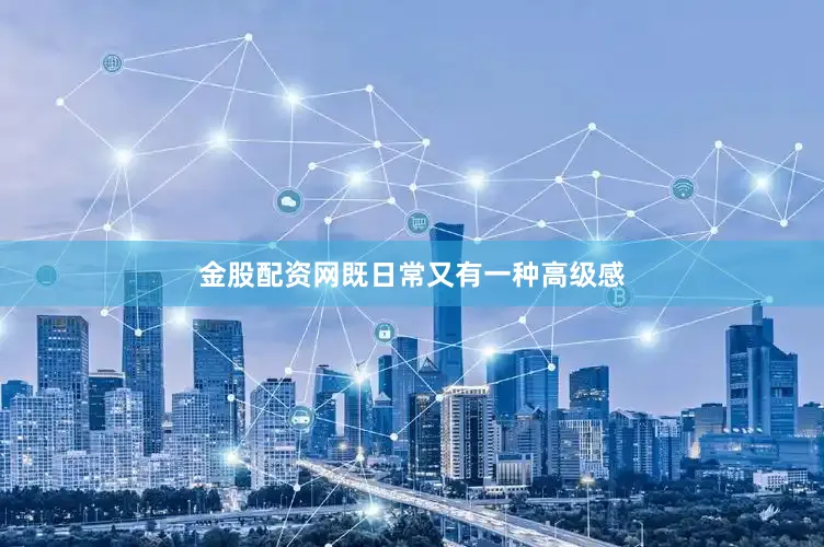 金股配资网既日常又有一种高级感