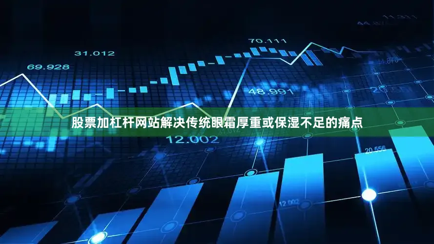 股票加杠杆网站解决传统眼霜厚重或保湿不足的痛点
