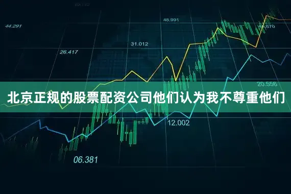 北京正规的股票配资公司他们认为我不尊重他们