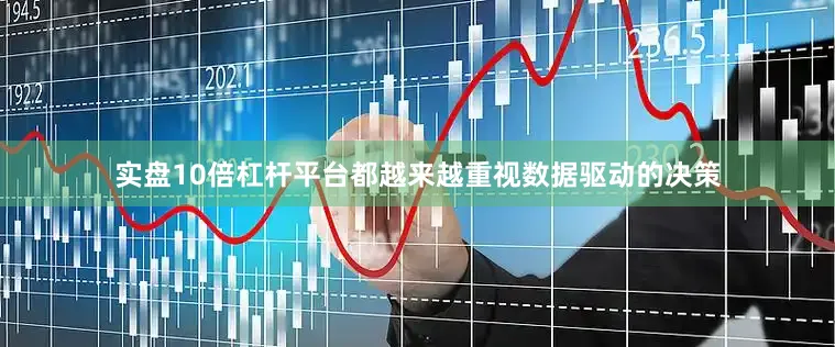 实盘10倍杠杆平台都越来越重视数据驱动的决策