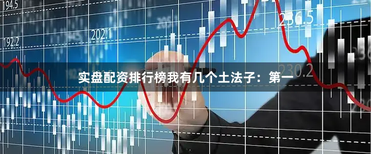 实盘配资排行榜我有几个土法子：第一
